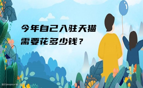 今年自己入驻天猫需要花多少钱？