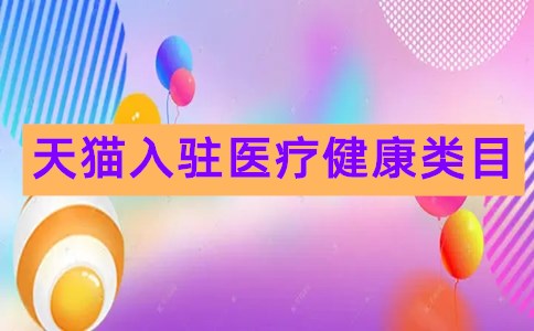 天猫入驻医疗健康，有哪些商机？需要什么条件？