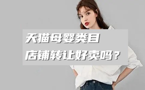 天猫母婴类目店铺转让好卖吗？