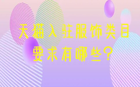 天猫入驻服饰类目的要求有哪些？