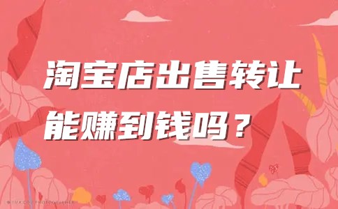 淘宝店出售转让能赚到钱吗？