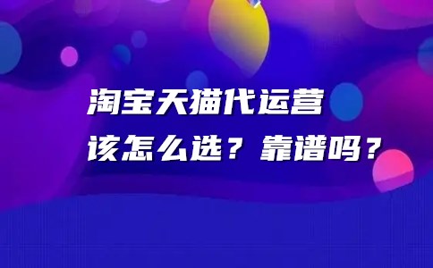 淘宝天猫代运营该怎么选？靠谱吗？