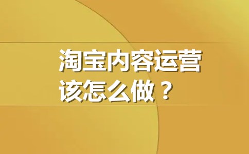 淘宝内容运营该怎么做？