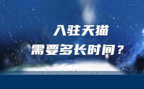 入驻天猫需要多长时间？哪些公司可以入驻？