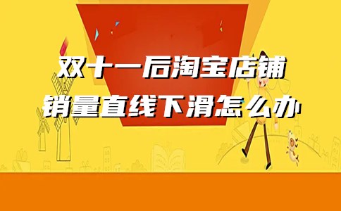 双十一后淘宝店铺销量直线下滑，该怎么办？