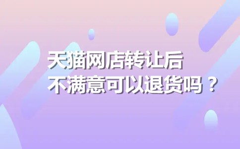 天猫网店转让后不满意可以退货吗？