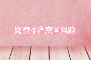 淘宝平台交互风险信息管理规则是什么？