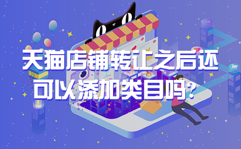 天猫店铺转让之后还可以添加类目吗？