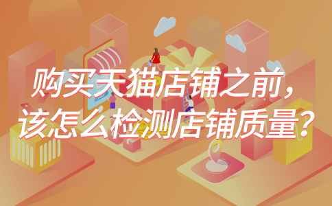 购买天猫店铺之前，该怎么检测店铺质量？