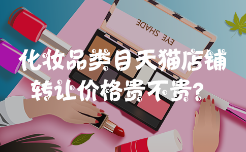化妆品类目天猫店铺转让价格贵不贵？