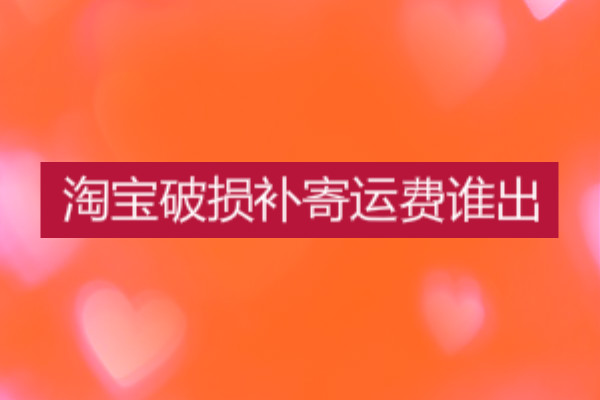 淘宝破损补寄运费谁出？规则是什么？