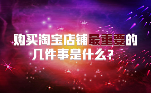 购买淘宝店铺最重要的几件事是什么？