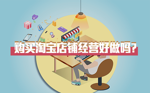 购买淘宝店铺经营好做吗？